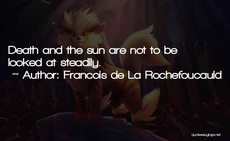 Francois De La Rochefoucauld Quotes: Death And The Sun Are Not To Be Looked At Steadily.