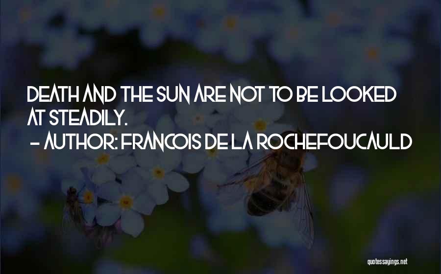 Francois De La Rochefoucauld Quotes: Death And The Sun Are Not To Be Looked At Steadily.