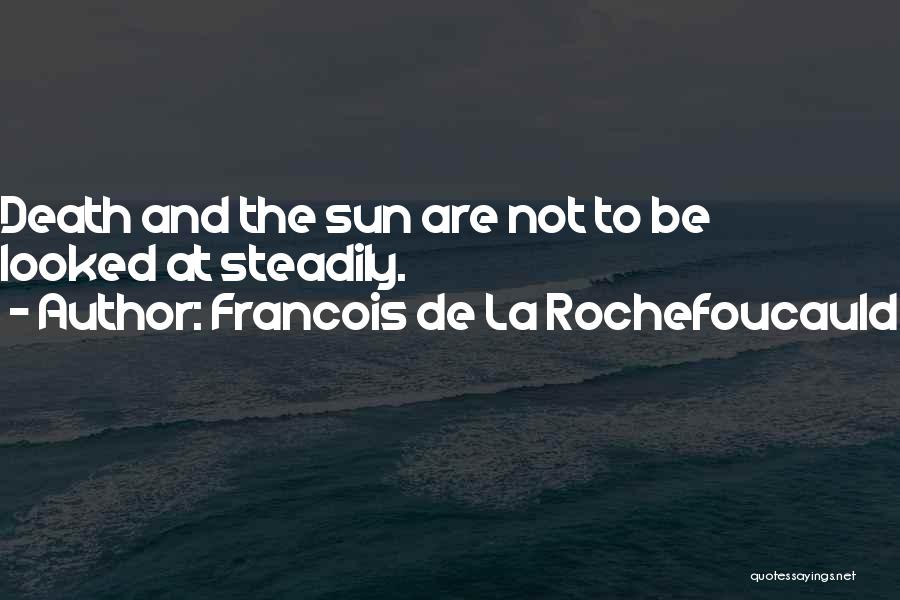 Francois De La Rochefoucauld Quotes: Death And The Sun Are Not To Be Looked At Steadily.