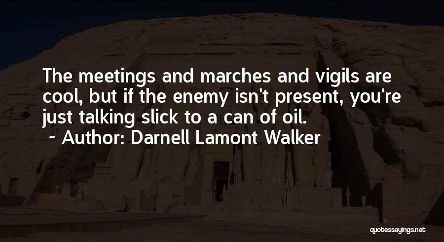 Darnell Lamont Walker Quotes: The Meetings And Marches And Vigils Are Cool, But If The Enemy Isn't Present, You're Just Talking Slick To A