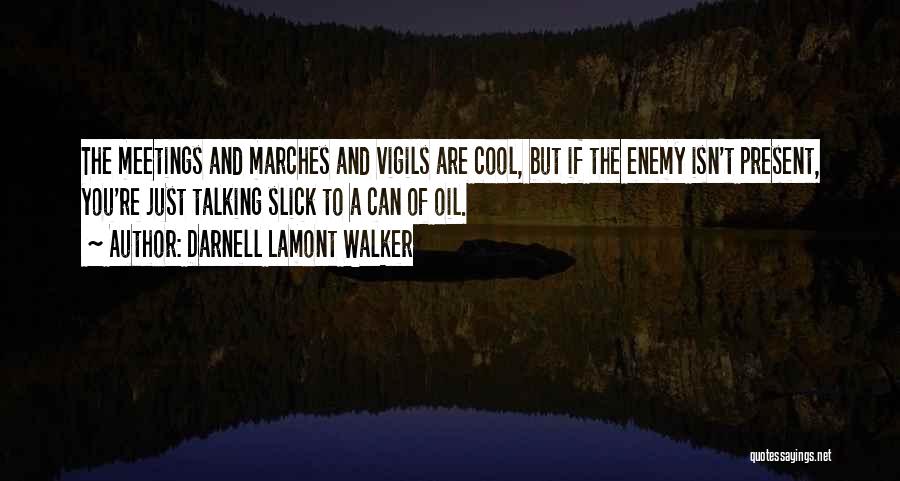 Darnell Lamont Walker Quotes: The Meetings And Marches And Vigils Are Cool, But If The Enemy Isn't Present, You're Just Talking Slick To A
