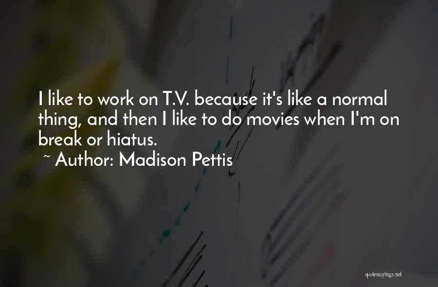 Madison Pettis Quotes: I Like To Work On T.v. Because It's Like A Normal Thing, And Then I Like To Do Movies When