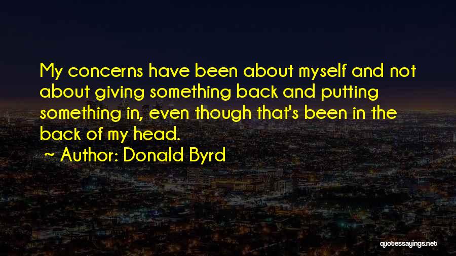 Donald Byrd Quotes: My Concerns Have Been About Myself And Not About Giving Something Back And Putting Something In, Even Though That's Been