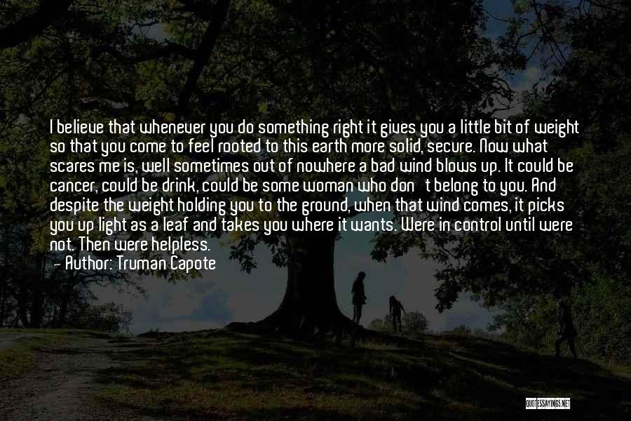 Truman Capote Quotes: I Believe That Whenever You Do Something Right It Gives You A Little Bit Of Weight So That You Come