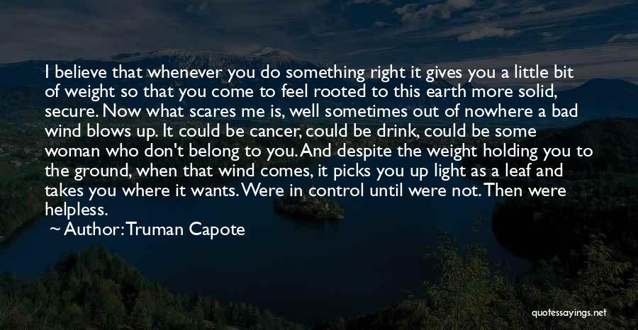 Truman Capote Quotes: I Believe That Whenever You Do Something Right It Gives You A Little Bit Of Weight So That You Come