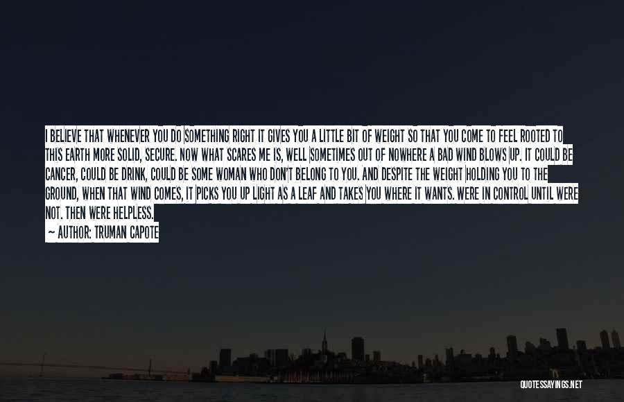 Truman Capote Quotes: I Believe That Whenever You Do Something Right It Gives You A Little Bit Of Weight So That You Come