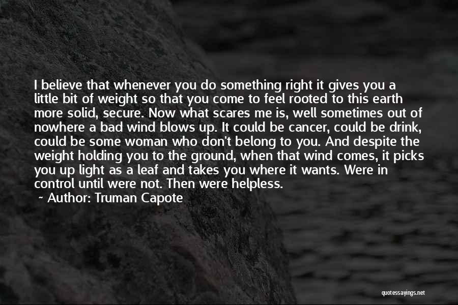 Truman Capote Quotes: I Believe That Whenever You Do Something Right It Gives You A Little Bit Of Weight So That You Come