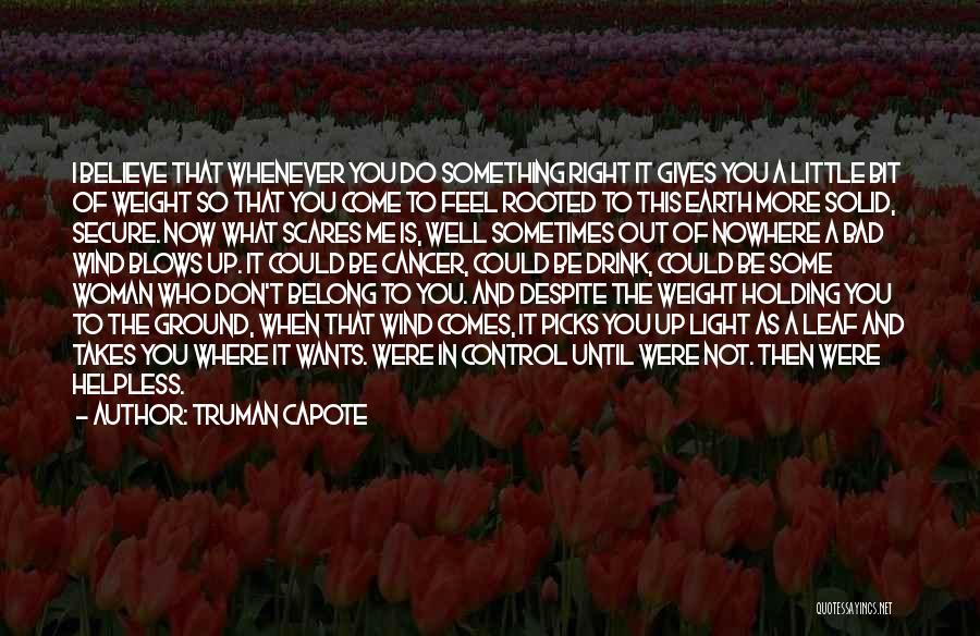 Truman Capote Quotes: I Believe That Whenever You Do Something Right It Gives You A Little Bit Of Weight So That You Come