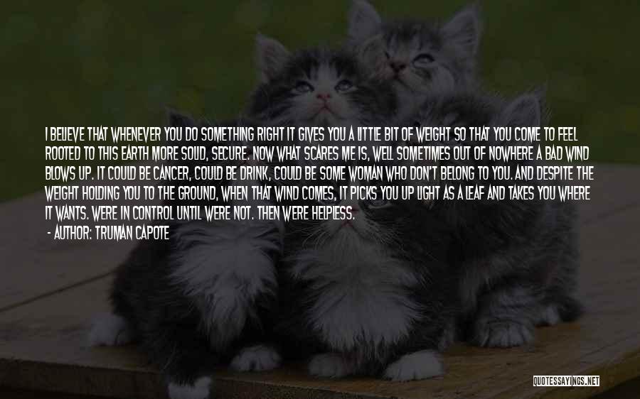 Truman Capote Quotes: I Believe That Whenever You Do Something Right It Gives You A Little Bit Of Weight So That You Come