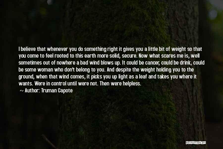 Truman Capote Quotes: I Believe That Whenever You Do Something Right It Gives You A Little Bit Of Weight So That You Come