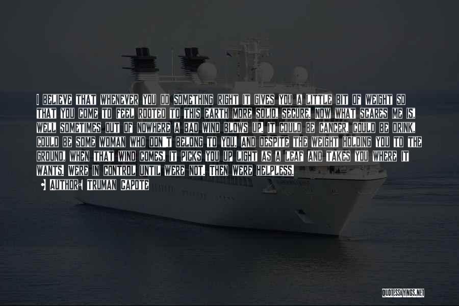 Truman Capote Quotes: I Believe That Whenever You Do Something Right It Gives You A Little Bit Of Weight So That You Come