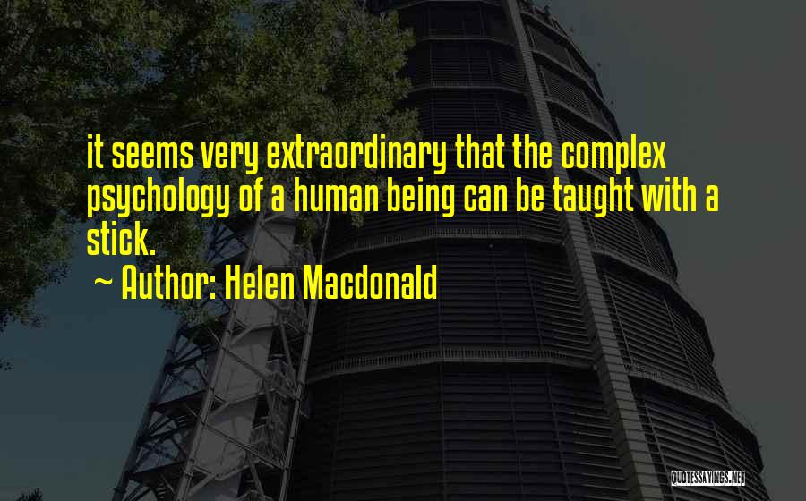 Helen Macdonald Quotes: It Seems Very Extraordinary That The Complex Psychology Of A Human Being Can Be Taught With A Stick.