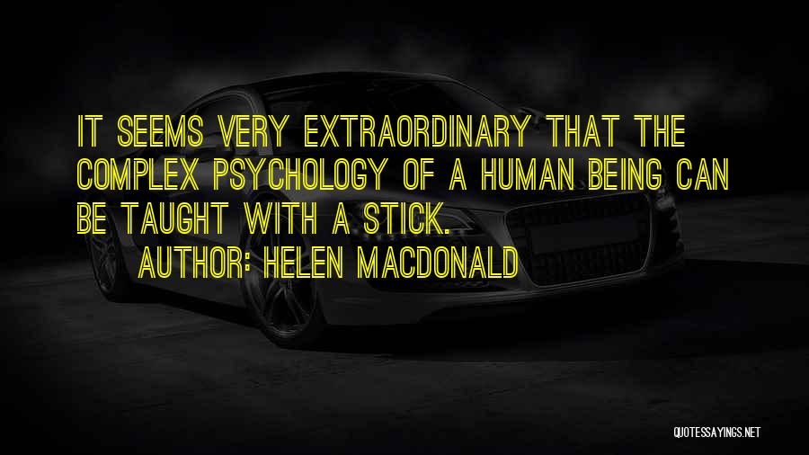 Helen Macdonald Quotes: It Seems Very Extraordinary That The Complex Psychology Of A Human Being Can Be Taught With A Stick.