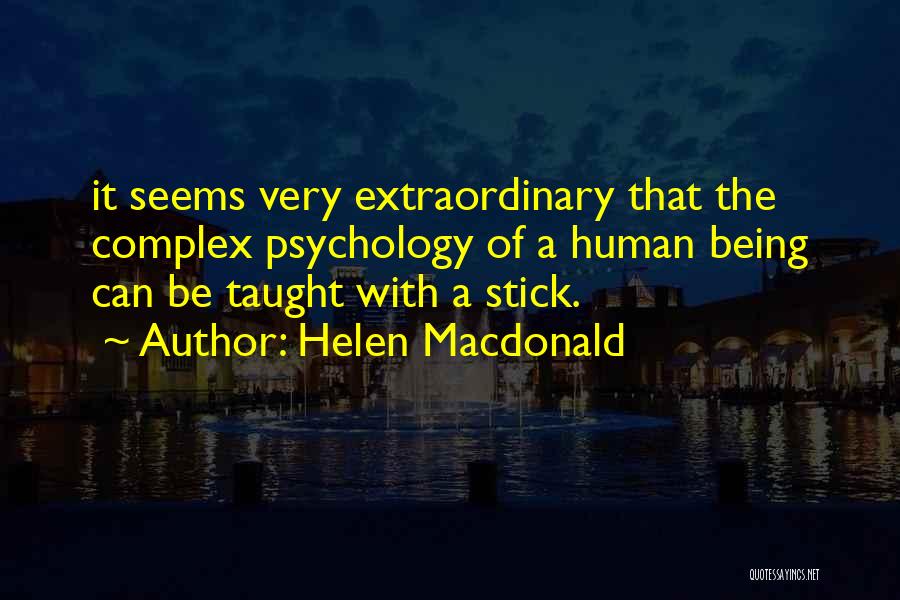 Helen Macdonald Quotes: It Seems Very Extraordinary That The Complex Psychology Of A Human Being Can Be Taught With A Stick.