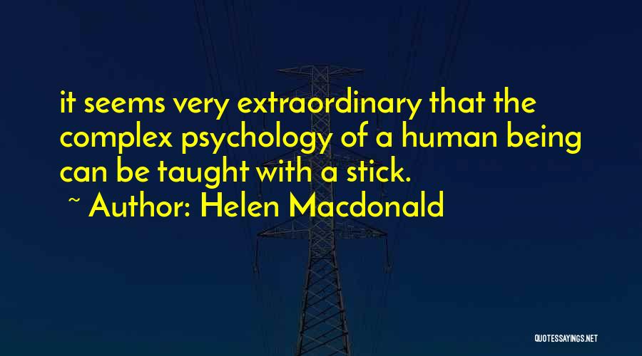 Helen Macdonald Quotes: It Seems Very Extraordinary That The Complex Psychology Of A Human Being Can Be Taught With A Stick.