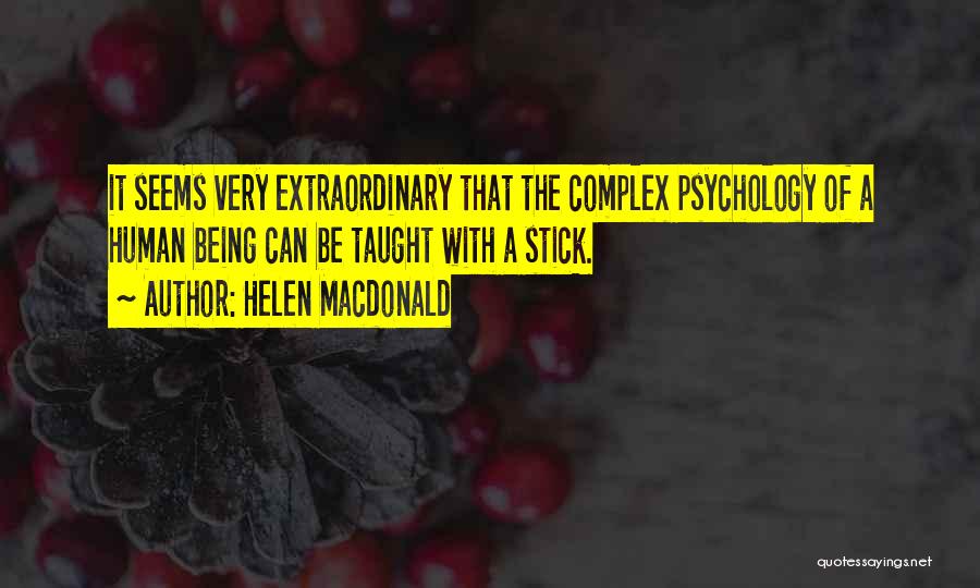 Helen Macdonald Quotes: It Seems Very Extraordinary That The Complex Psychology Of A Human Being Can Be Taught With A Stick.