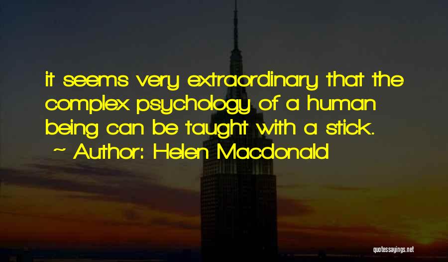 Helen Macdonald Quotes: It Seems Very Extraordinary That The Complex Psychology Of A Human Being Can Be Taught With A Stick.
