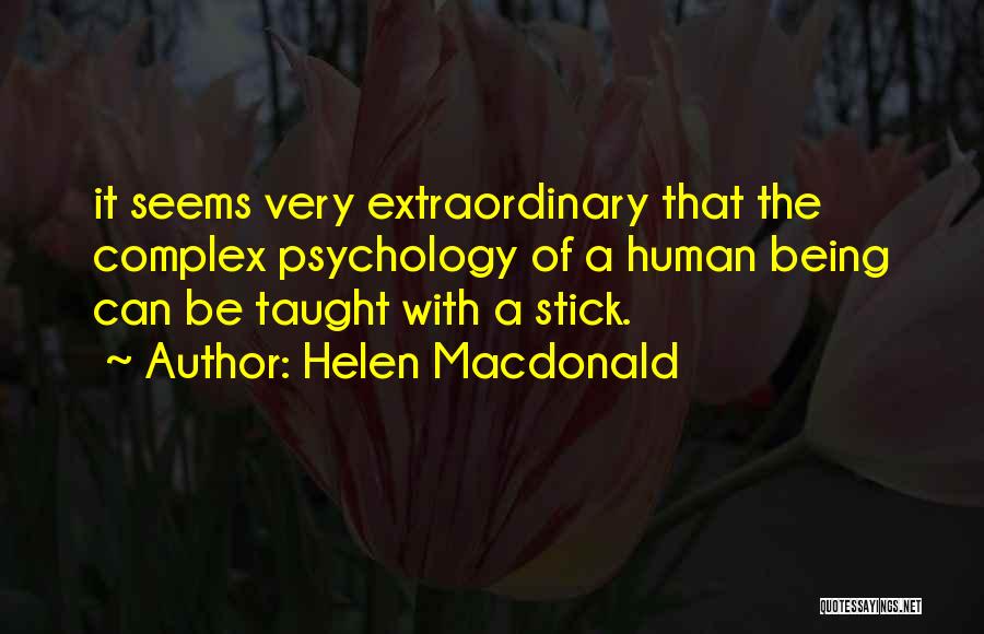 Helen Macdonald Quotes: It Seems Very Extraordinary That The Complex Psychology Of A Human Being Can Be Taught With A Stick.