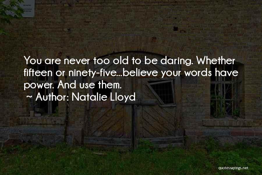 Natalie Lloyd Quotes: You Are Never Too Old To Be Daring. Whether Fifteen Or Ninety-five...believe Your Words Have Power. And Use Them.