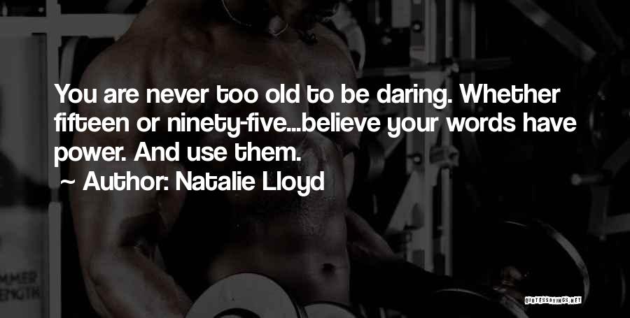 Natalie Lloyd Quotes: You Are Never Too Old To Be Daring. Whether Fifteen Or Ninety-five...believe Your Words Have Power. And Use Them.