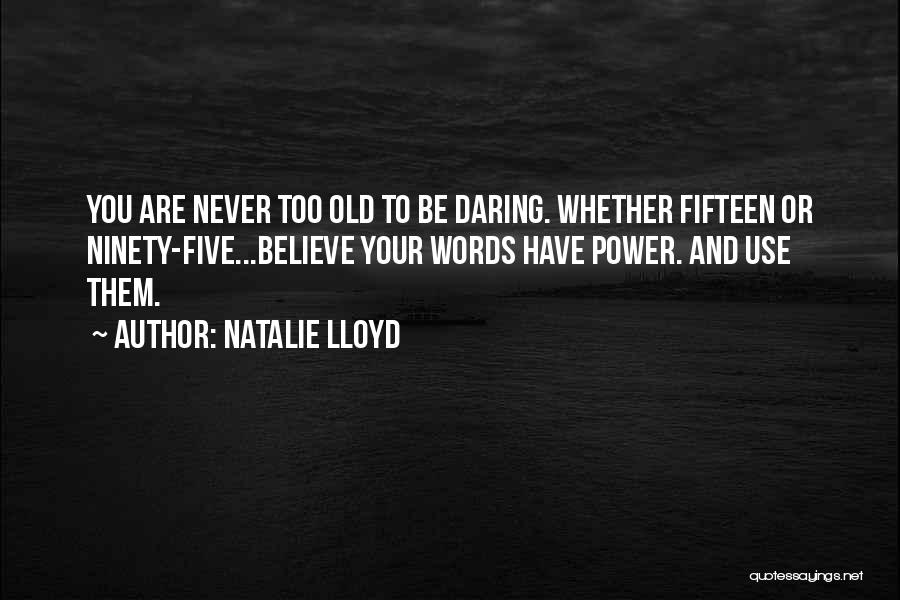 Natalie Lloyd Quotes: You Are Never Too Old To Be Daring. Whether Fifteen Or Ninety-five...believe Your Words Have Power. And Use Them.