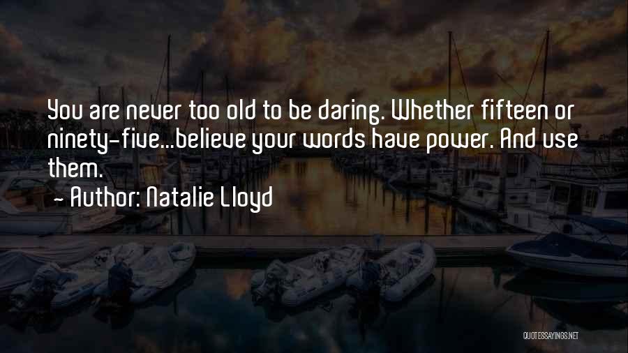 Natalie Lloyd Quotes: You Are Never Too Old To Be Daring. Whether Fifteen Or Ninety-five...believe Your Words Have Power. And Use Them.