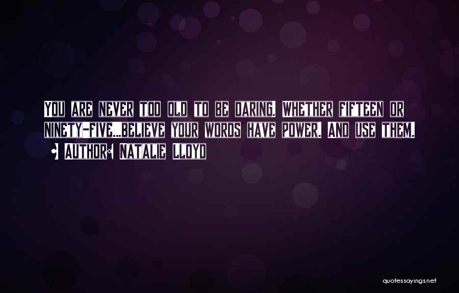 Natalie Lloyd Quotes: You Are Never Too Old To Be Daring. Whether Fifteen Or Ninety-five...believe Your Words Have Power. And Use Them.