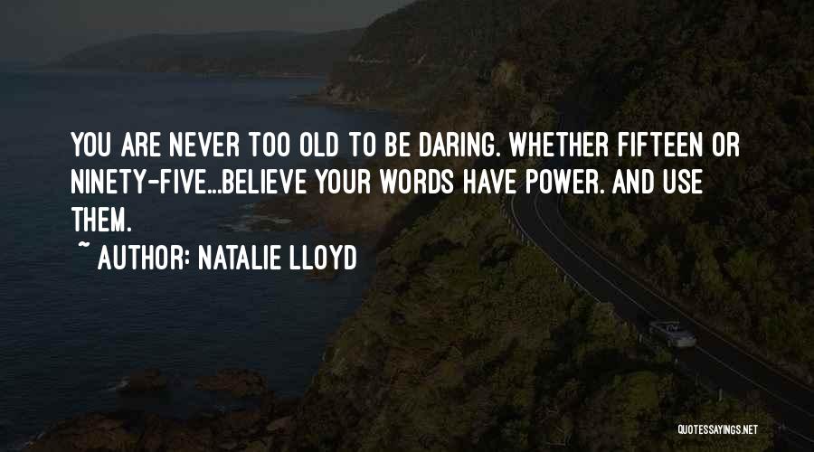 Natalie Lloyd Quotes: You Are Never Too Old To Be Daring. Whether Fifteen Or Ninety-five...believe Your Words Have Power. And Use Them.