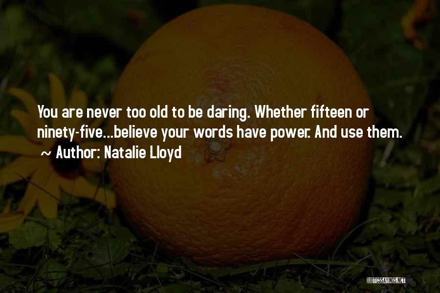 Natalie Lloyd Quotes: You Are Never Too Old To Be Daring. Whether Fifteen Or Ninety-five...believe Your Words Have Power. And Use Them.