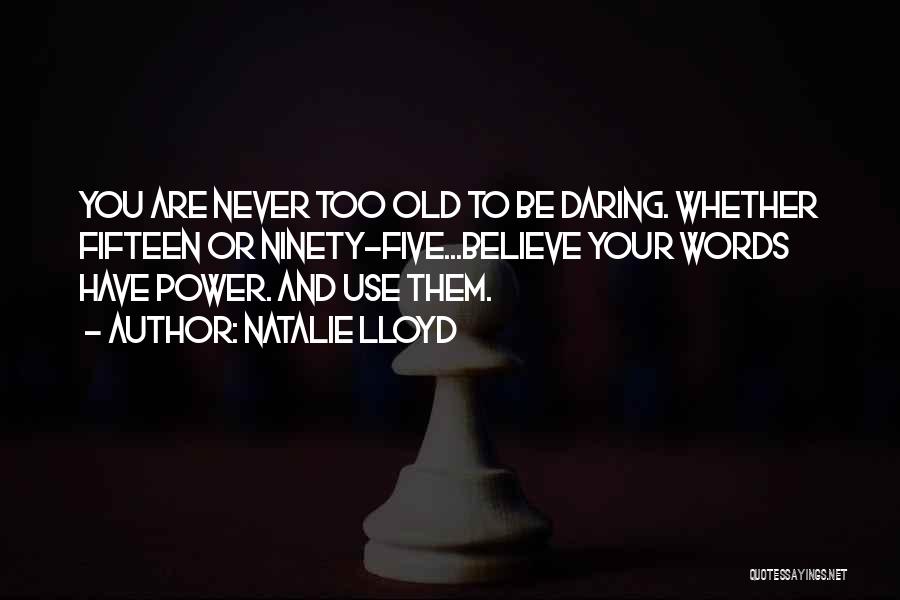 Natalie Lloyd Quotes: You Are Never Too Old To Be Daring. Whether Fifteen Or Ninety-five...believe Your Words Have Power. And Use Them.