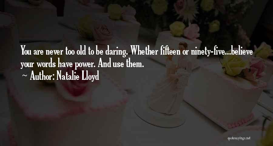 Natalie Lloyd Quotes: You Are Never Too Old To Be Daring. Whether Fifteen Or Ninety-five...believe Your Words Have Power. And Use Them.