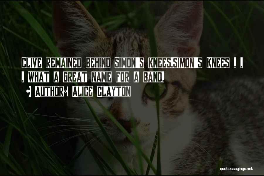 Alice Clayton Quotes: Clive Remained Behind Simon's Knees.simon's Knees . . . What A Great Name For A Band.