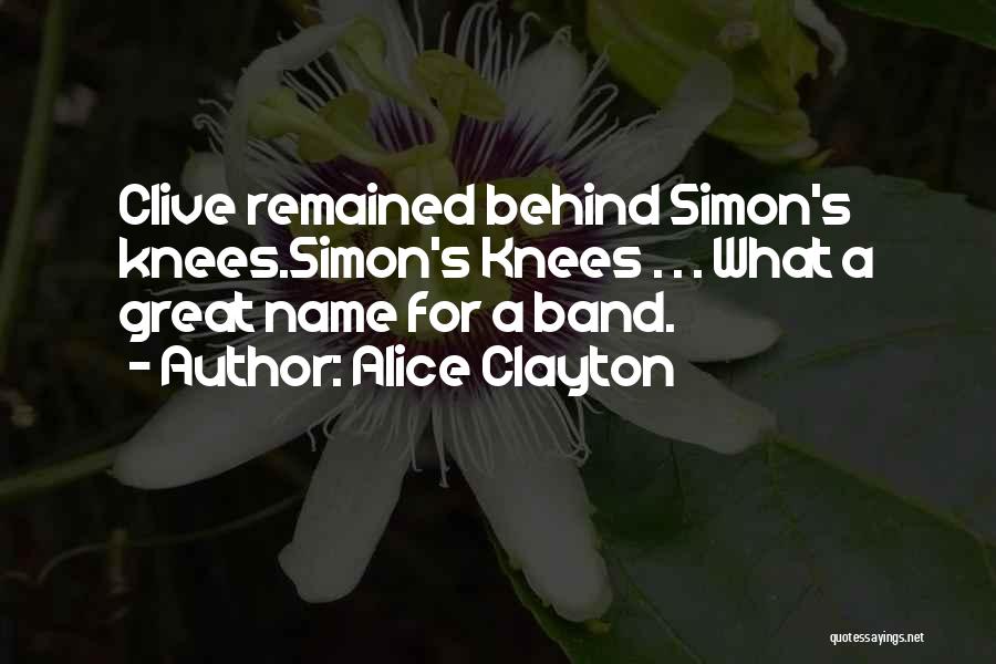 Alice Clayton Quotes: Clive Remained Behind Simon's Knees.simon's Knees . . . What A Great Name For A Band.
