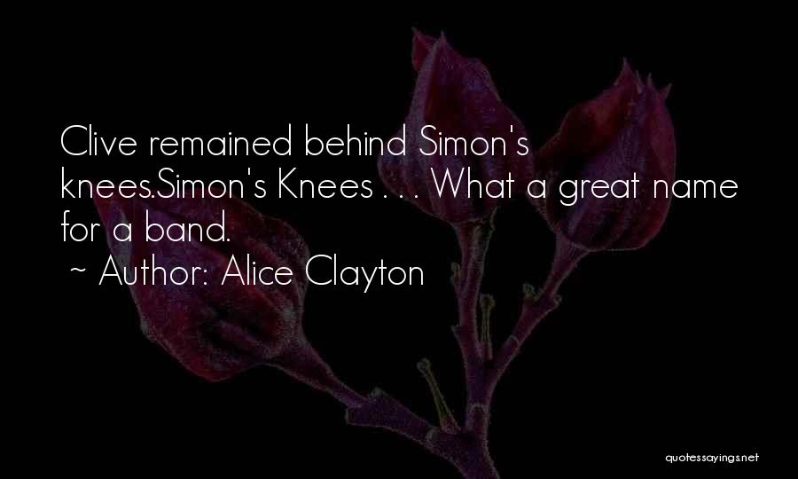 Alice Clayton Quotes: Clive Remained Behind Simon's Knees.simon's Knees . . . What A Great Name For A Band.