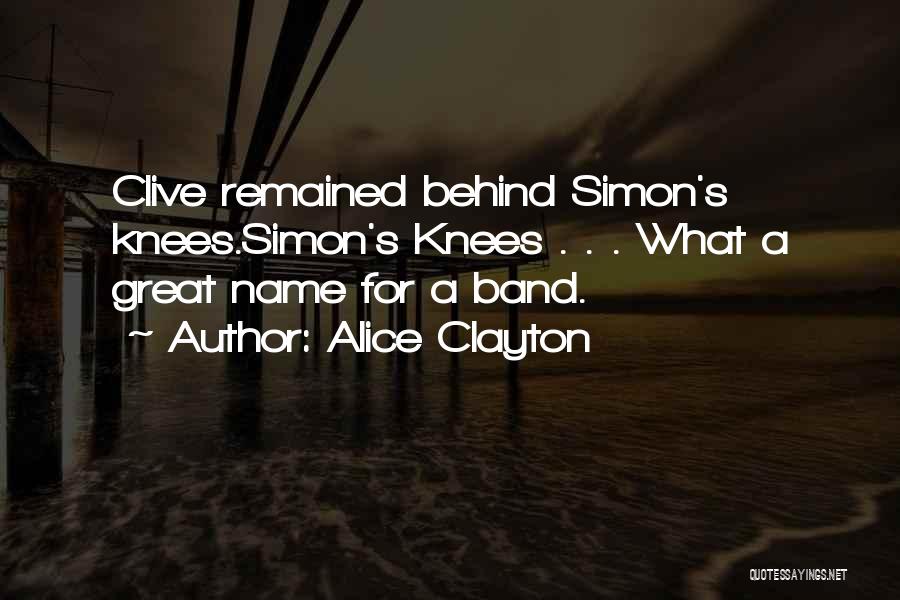Alice Clayton Quotes: Clive Remained Behind Simon's Knees.simon's Knees . . . What A Great Name For A Band.