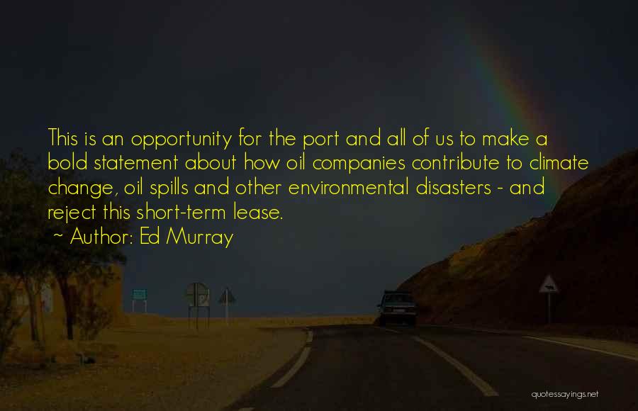 Ed Murray Quotes: This Is An Opportunity For The Port And All Of Us To Make A Bold Statement About How Oil Companies