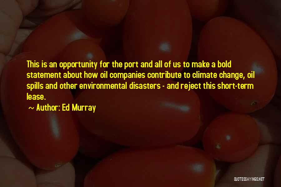 Ed Murray Quotes: This Is An Opportunity For The Port And All Of Us To Make A Bold Statement About How Oil Companies