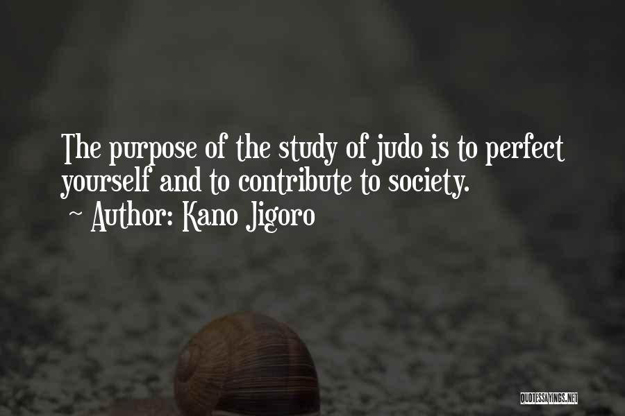 Kano Jigoro Quotes: The Purpose Of The Study Of Judo Is To Perfect Yourself And To Contribute To Society.