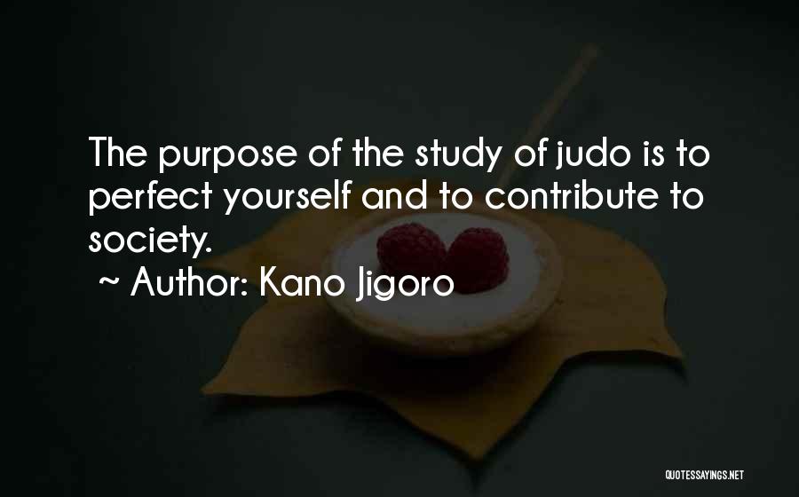 Kano Jigoro Quotes: The Purpose Of The Study Of Judo Is To Perfect Yourself And To Contribute To Society.