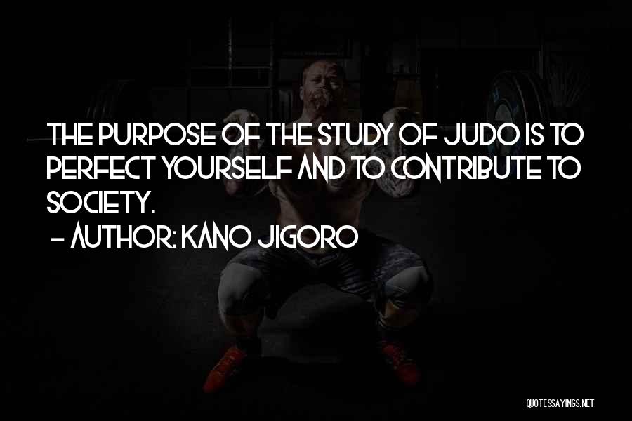 Kano Jigoro Quotes: The Purpose Of The Study Of Judo Is To Perfect Yourself And To Contribute To Society.
