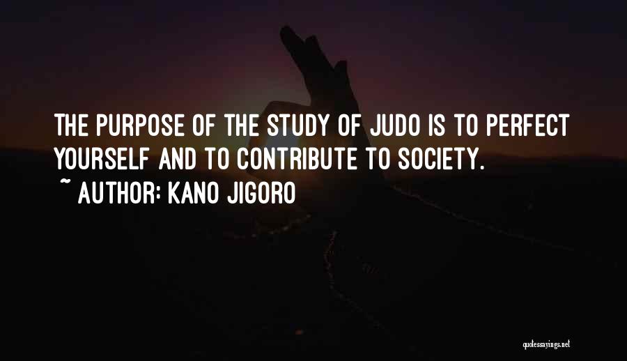 Kano Jigoro Quotes: The Purpose Of The Study Of Judo Is To Perfect Yourself And To Contribute To Society.