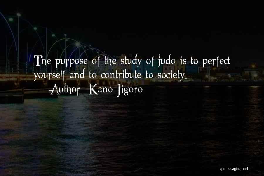 Kano Jigoro Quotes: The Purpose Of The Study Of Judo Is To Perfect Yourself And To Contribute To Society.