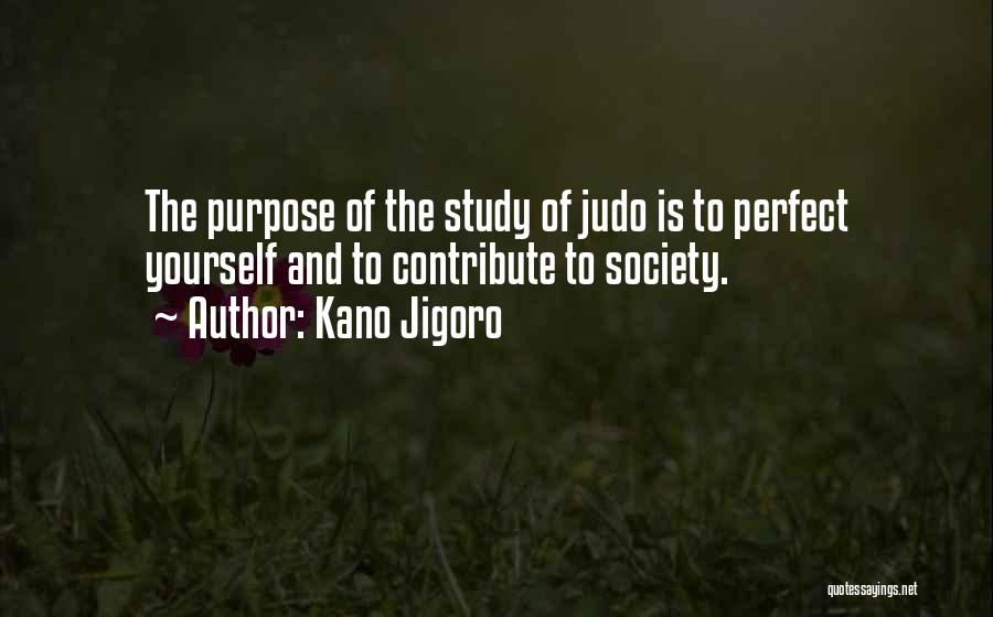 Kano Jigoro Quotes: The Purpose Of The Study Of Judo Is To Perfect Yourself And To Contribute To Society.