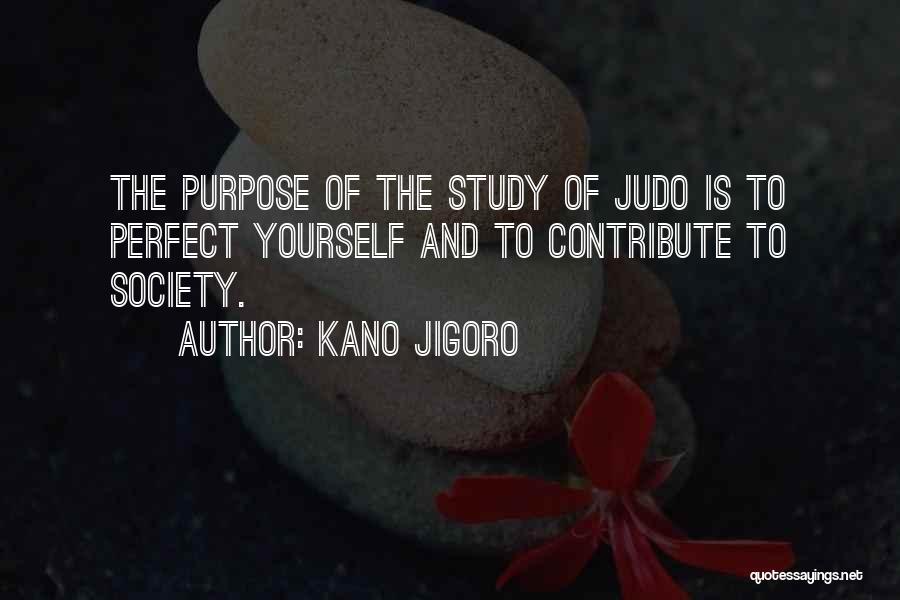 Kano Jigoro Quotes: The Purpose Of The Study Of Judo Is To Perfect Yourself And To Contribute To Society.