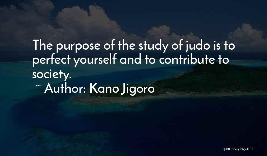 Kano Jigoro Quotes: The Purpose Of The Study Of Judo Is To Perfect Yourself And To Contribute To Society.