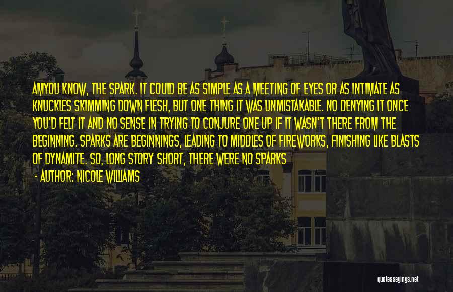 Nicole Williams Quotes: Amyou Know, The Spark. It Could Be As Simple As A Meeting Of Eyes Or As Intimate As Knuckles Skimming
