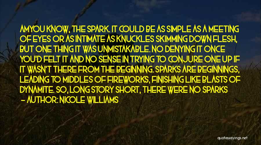 Nicole Williams Quotes: Amyou Know, The Spark. It Could Be As Simple As A Meeting Of Eyes Or As Intimate As Knuckles Skimming