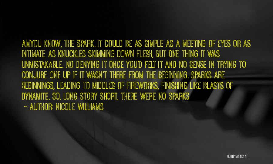 Nicole Williams Quotes: Amyou Know, The Spark. It Could Be As Simple As A Meeting Of Eyes Or As Intimate As Knuckles Skimming