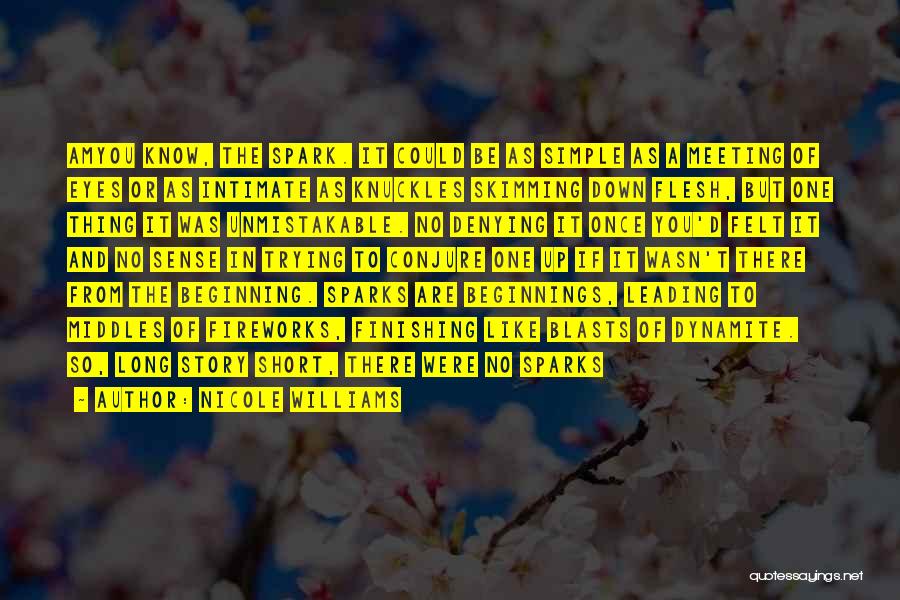 Nicole Williams Quotes: Amyou Know, The Spark. It Could Be As Simple As A Meeting Of Eyes Or As Intimate As Knuckles Skimming