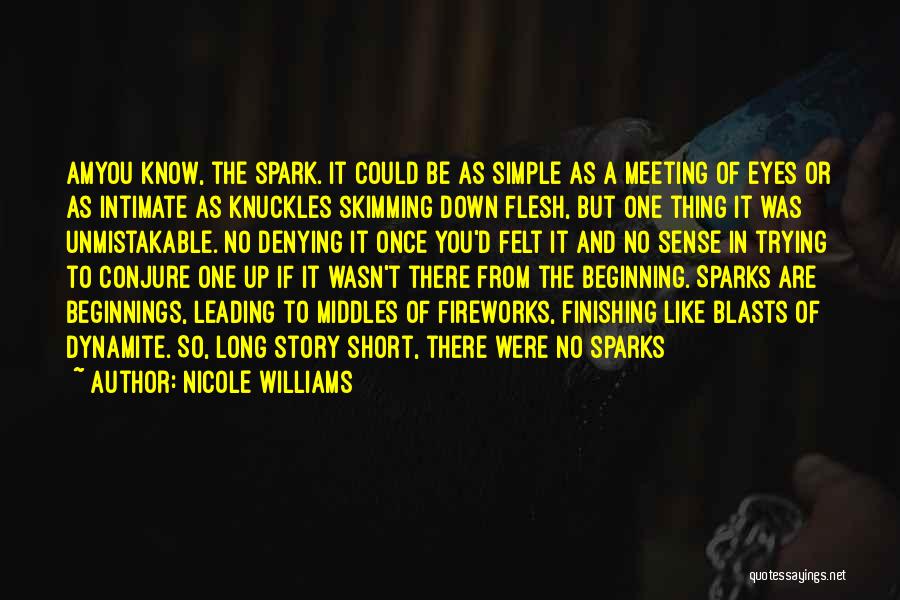 Nicole Williams Quotes: Amyou Know, The Spark. It Could Be As Simple As A Meeting Of Eyes Or As Intimate As Knuckles Skimming